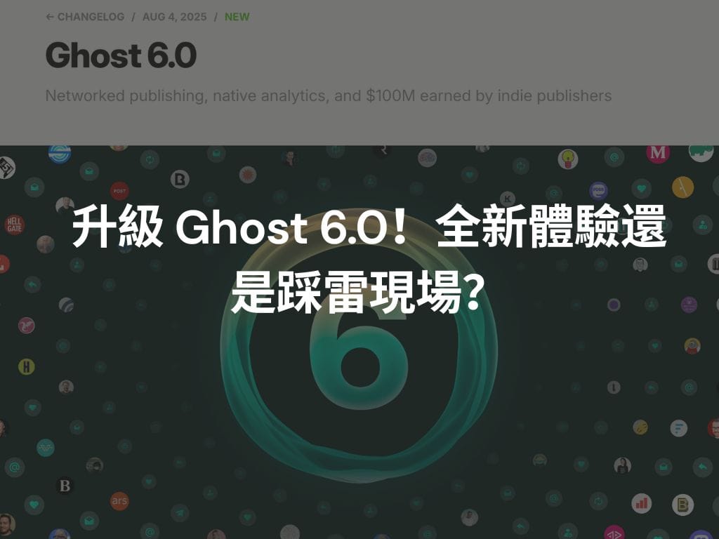 升級 Ghost 6.0！全新體驗還是踩雷現場？