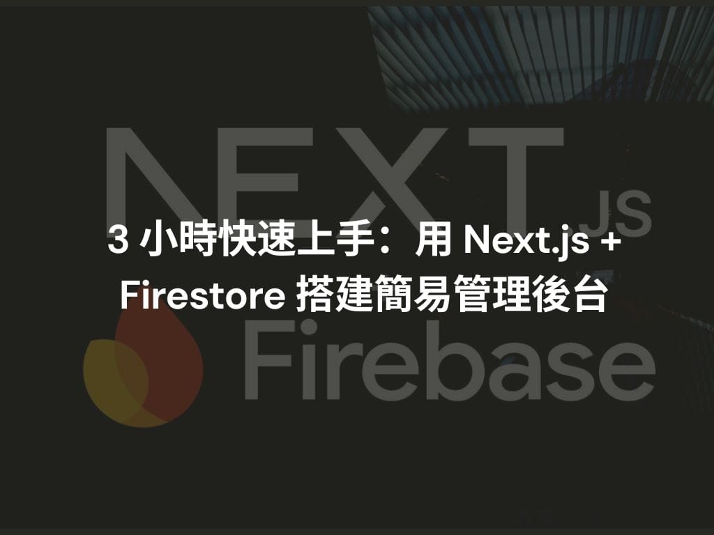 3 小時快速上手:用 Next.js + Firestore 搭建簡易管理後台