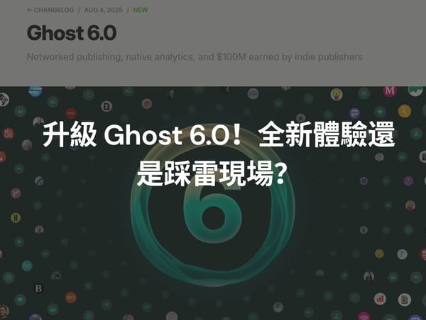 升級 Ghost 6.0！全新體驗還是踩雷現場？